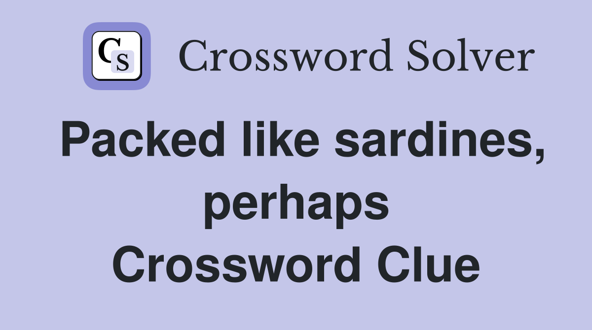 Packed like sardines, perhaps Crossword Clue Answers Crossword Solver
